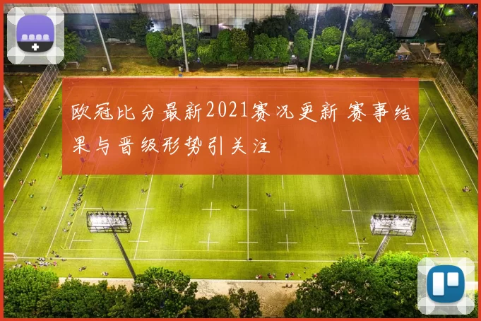 欧冠比分最新2021赛况更新 赛事结果与晋级形势引关注