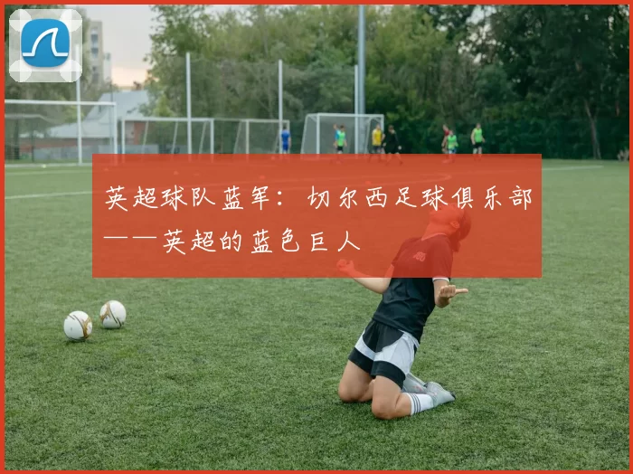 英超球队蓝军：切尔西足球俱乐部——英超的蓝色巨人