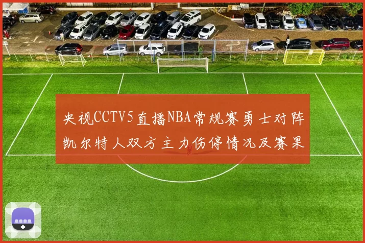 央视CCTV5直播NBA常规赛勇士对阵凯尔特人双方主力伤停情况及赛果分析