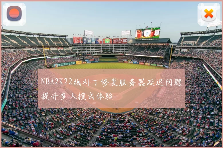 NBA2K22线补丁修复服务器延迟问题提升多人模式体验