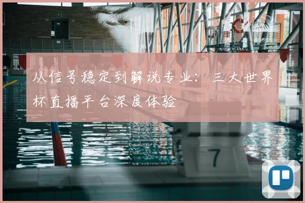 从信号稳定到解说专业:三大世界杯直播平台深度体验