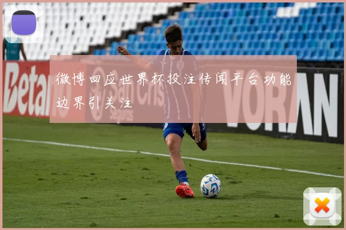 微博回应世界杯投注传闻平台功能边界引关注