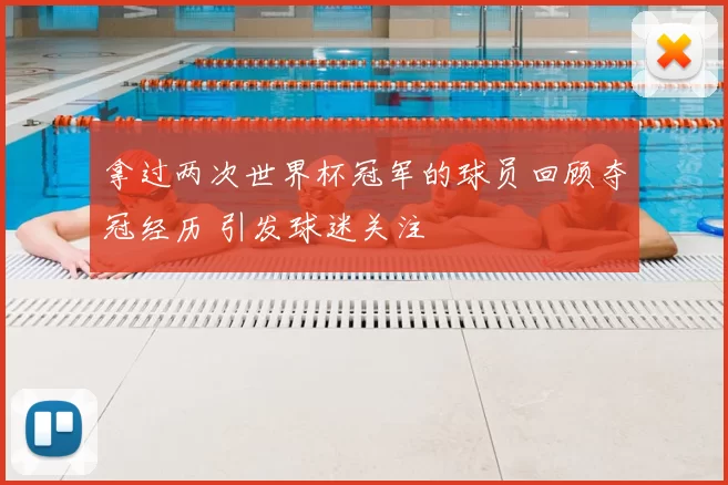 拿过两次世界杯冠军的球员回顾夺冠经历 引发球迷关注