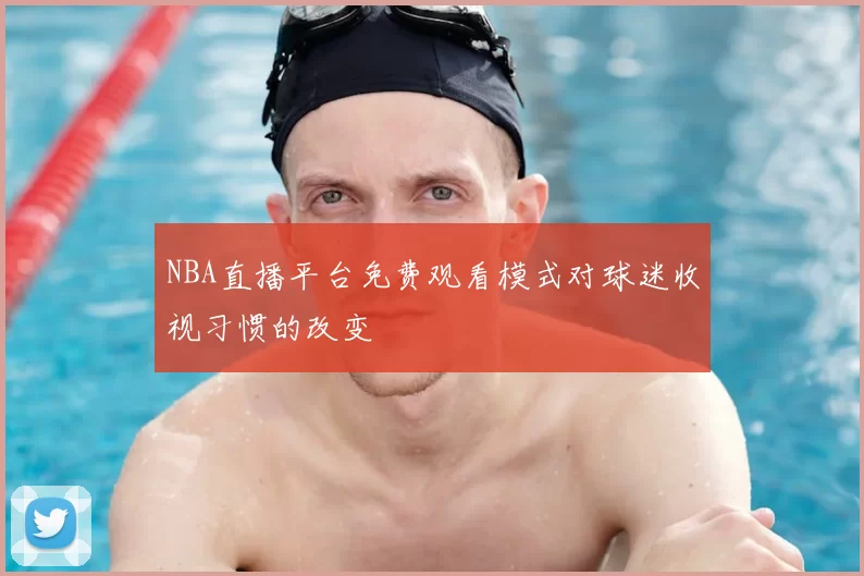 NBA直播平台免费观看模式对球迷收视习惯的改变