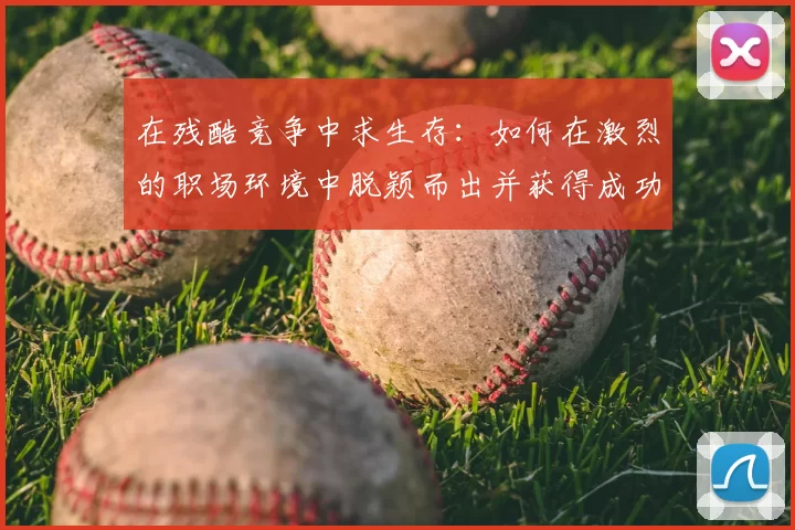 在残酷竞争中求生存：如何在激烈的职场环境中脱颖而出并获得成功