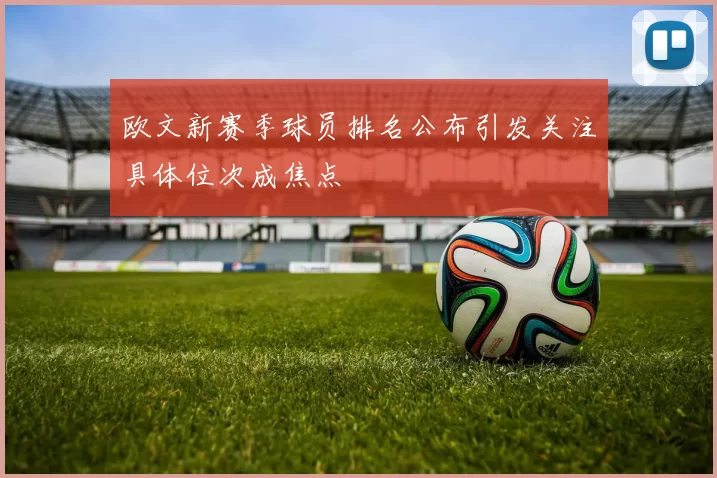 欧文新赛季球员排名公布引发关注具体位次成焦点