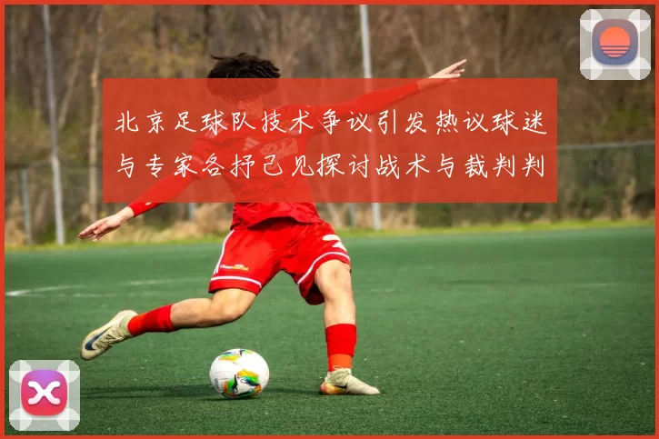 北京足球队技术争议引发热议球迷与专家各抒己见探讨战术与裁判判罚