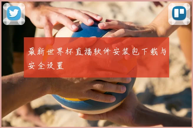 最新世界杯直播软件安装包下载与安全设置