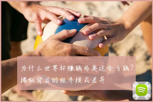 为什么世界杯赚钱而奥运会亏钱?揭秘背后的经济模式差异