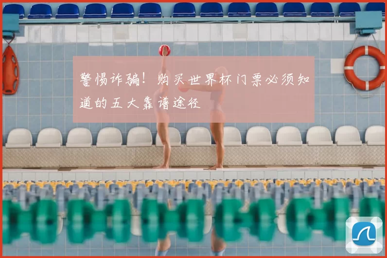 警惕诈骗!购买世界杯门票必须知道的五大靠谱途径