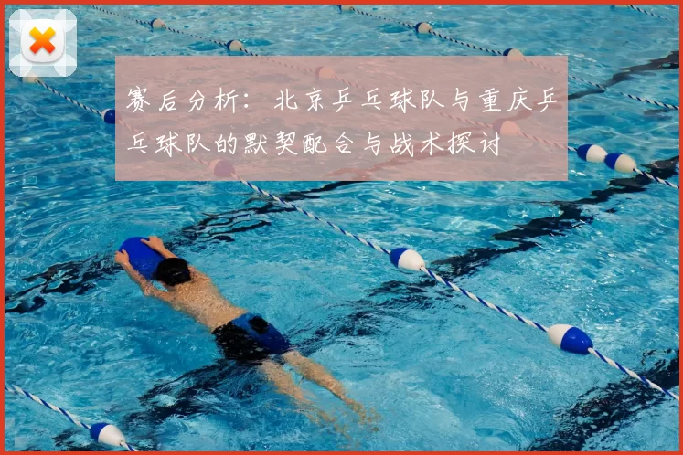 赛后分析：北京乒乓球队与重庆乒乓球队的默契配合与战术探讨