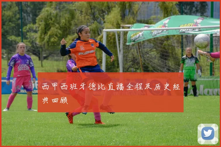 西甲西班牙德比直播全程及历史经典回顾