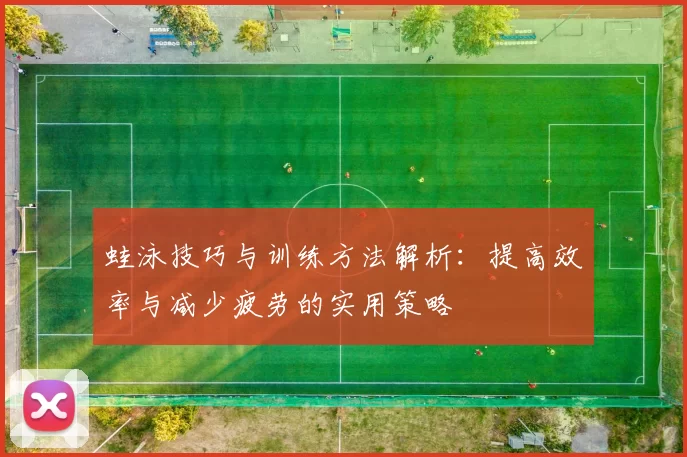 蛙泳技巧与训练方法解析：提高效率与减少疲劳的实用策略