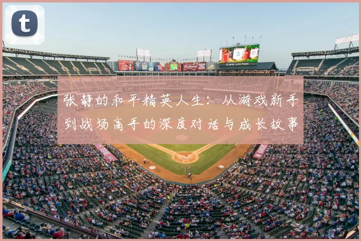 张静的和平精英人生：从游戏新手到战场高手的深度对话与成长故事