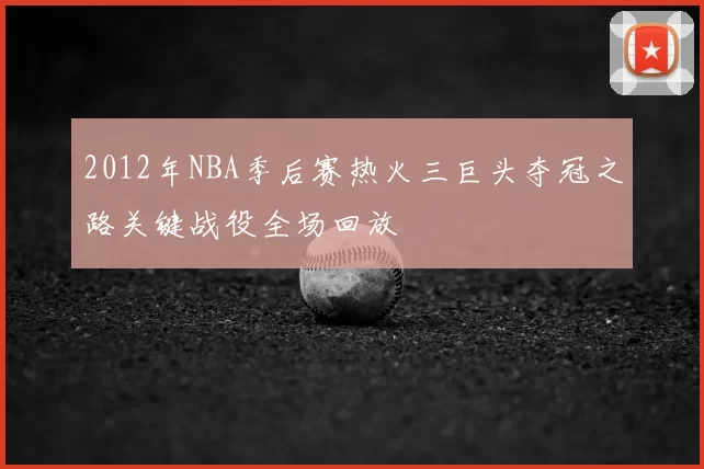 2012年NBA季后赛热火三巨头夺冠之路关键战役全场回放