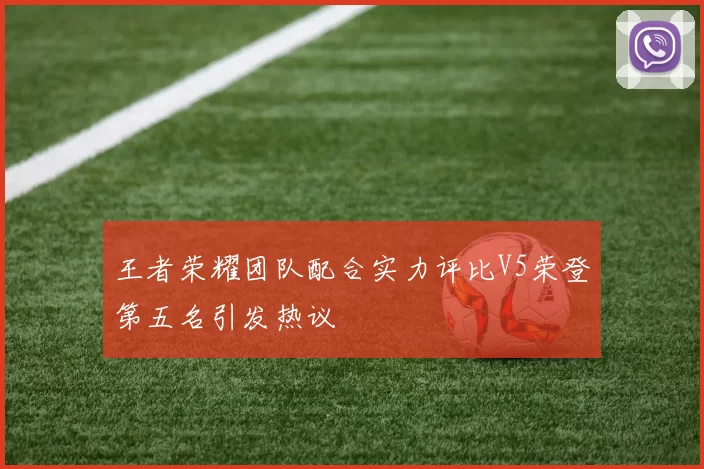 王者荣耀团队配合实力评比V5荣登第五名引发热议