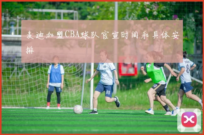 麦迪加盟CBA球队官宣时间和具体安排
