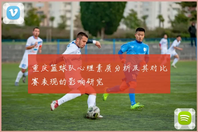重庆篮球队心理素质分析及其对比赛表现的影响研究