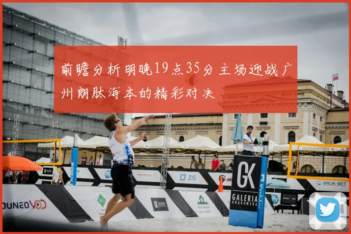 前瞻分析明晚19点35分主场迎战广州朗肽海本的精彩对决