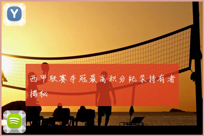 西甲联赛夺冠最高积分纪录持有者揭秘