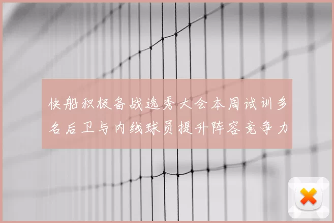 快船积极备战选秀大会本周试训多名后卫与内线球员提升阵容竞争力