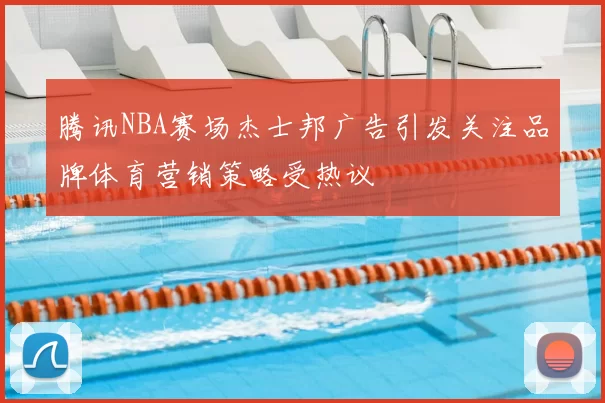 腾讯NBA赛场杰士邦广告引发关注品牌体育营销策略受热议