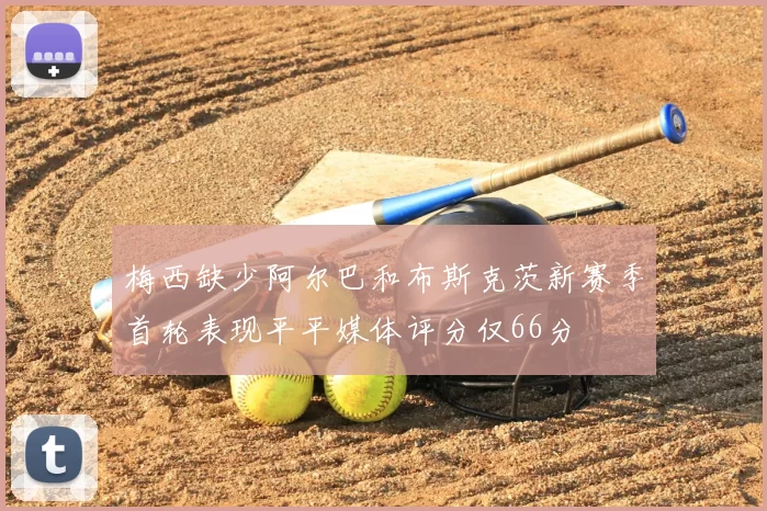 梅西缺少阿尔巴和布斯克茨新赛季首轮表现平平媒体评分仅66分