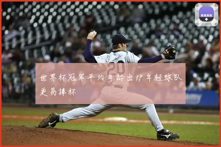 世界杯冠军平均年龄出炉年轻球队更易捧杯