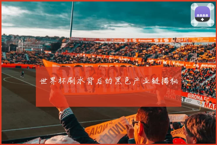 世界杯刷水背后的黑色产业链揭秘