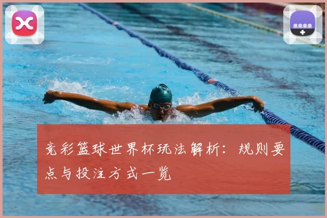 竞彩篮球世界杯玩法解析：规则要点与投注方式一览