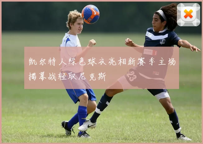凯尔特人绿色球衣亮相新赛季主场揭幕战轻取尼克斯