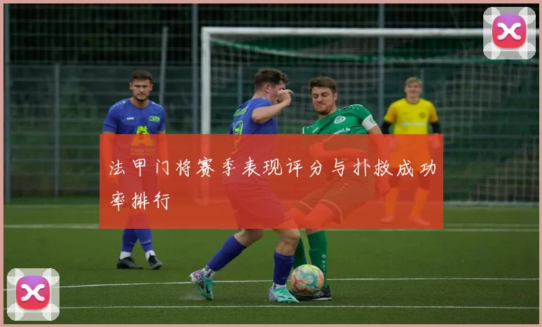 法甲门将赛季表现评分与扑救成功率排行
