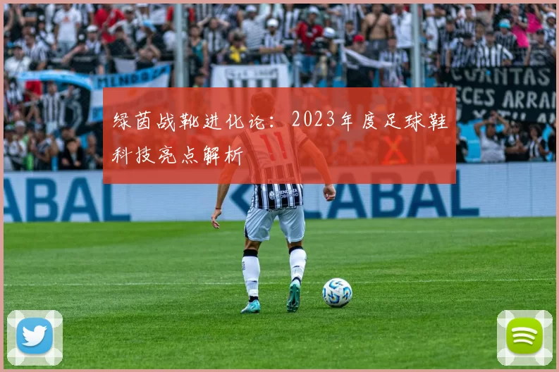 绿茵战靴进化论：2023年度足球鞋科技亮点解析