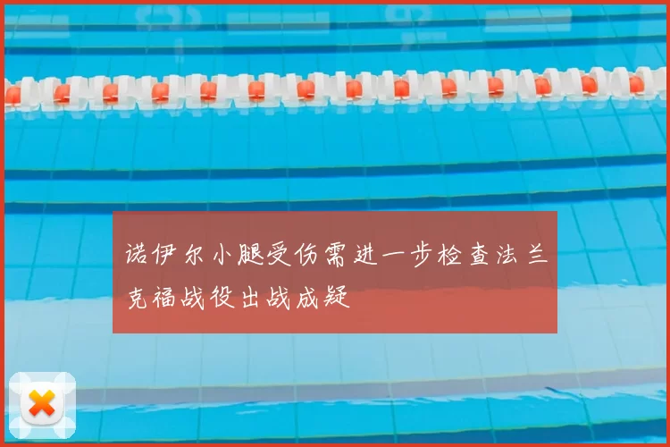 诺伊尔小腿受伤需进一步检查法兰克福战役出战成疑
