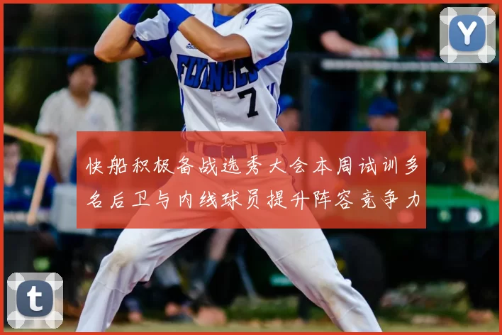快船积极备战选秀大会本周试训多名后卫与内线球员提升阵容竞争力