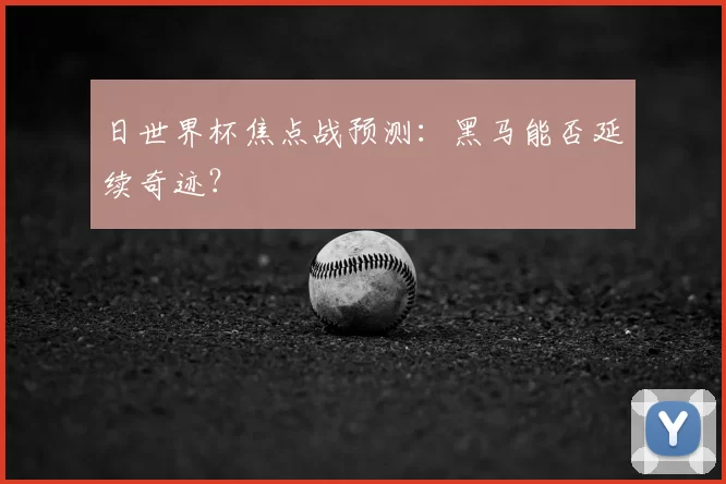 日世界杯焦点战预测:黑马能否延续奇迹?
