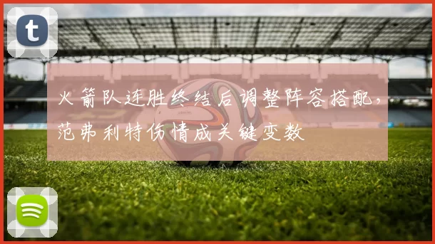 火箭队连胜终结后调整阵容搭配，范弗利特伤情成关键变数