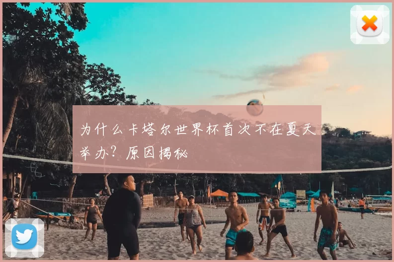 为什么卡塔尔世界杯首次不在夏天举办？原因揭秘