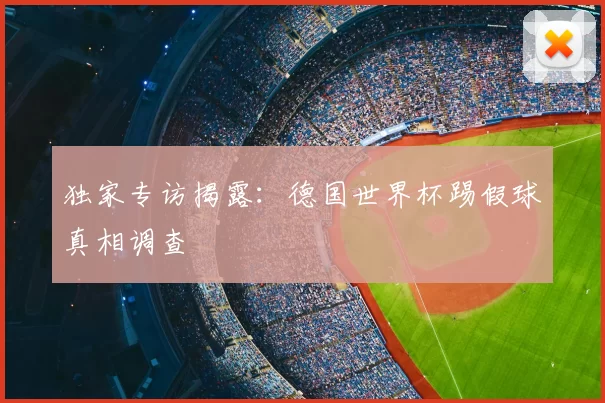 独家专访揭露:德国世界杯踢假球真相调查