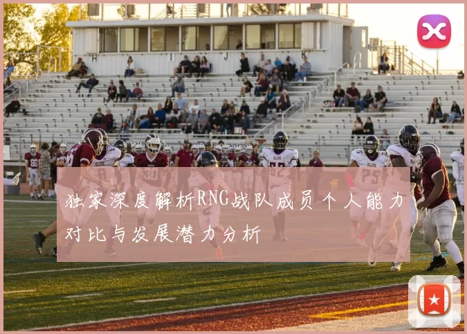 独家深度解析RNG战队成员个人能力对比与发展潜力分析
