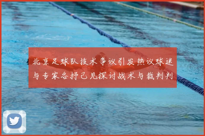 北京足球队技术争议引发热议球迷与专家各抒己见探讨战术与裁判判罚
