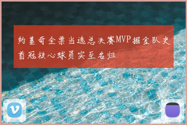约基奇全票当选总决赛MVP掘金队史首冠核心球员实至名归