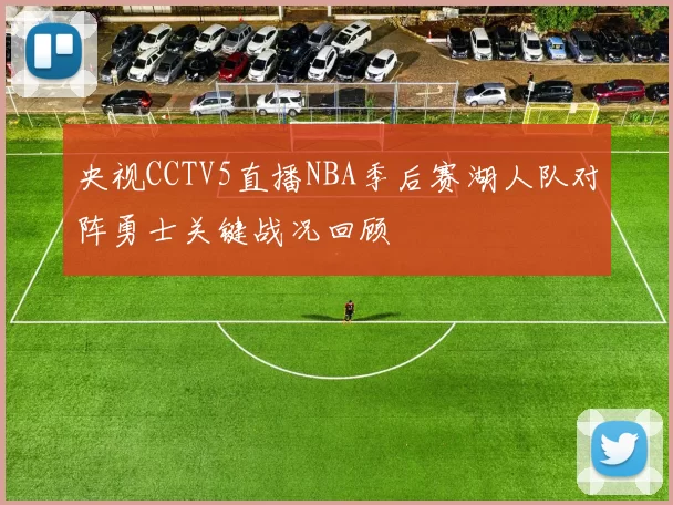 央视CCTV5直播NBA季后赛湖人队对阵勇士关键战况回顾