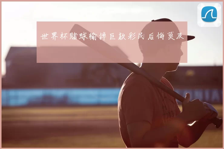 世界杯赌球输掉巨款彩民后悔莫及