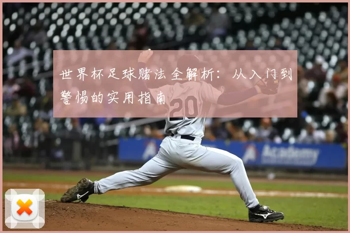 世界杯足球赌法全解析:从入门到警惕的实用指南