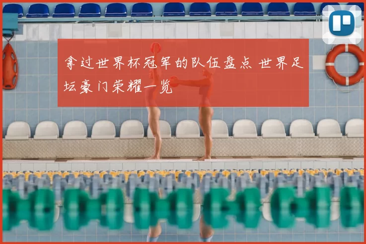 拿过世界杯冠军的队伍盘点 世界足坛豪门荣耀一览