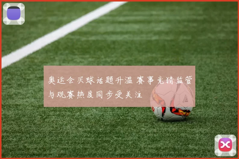 奥运会买球话题升温 赛事竞猜监管与观赛热度同步受关注