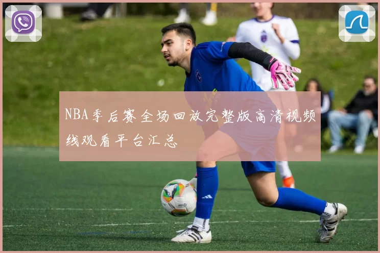 NBA季后赛全场回放完整版高清视频线观看平台汇总