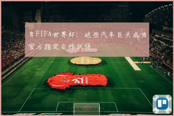 年FIFA世界杯:这些汽车巨头成为官方指定合作伙伴