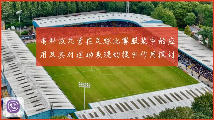高科技元素在足球比赛服装中的应用及其对运动表现的提升作用探讨